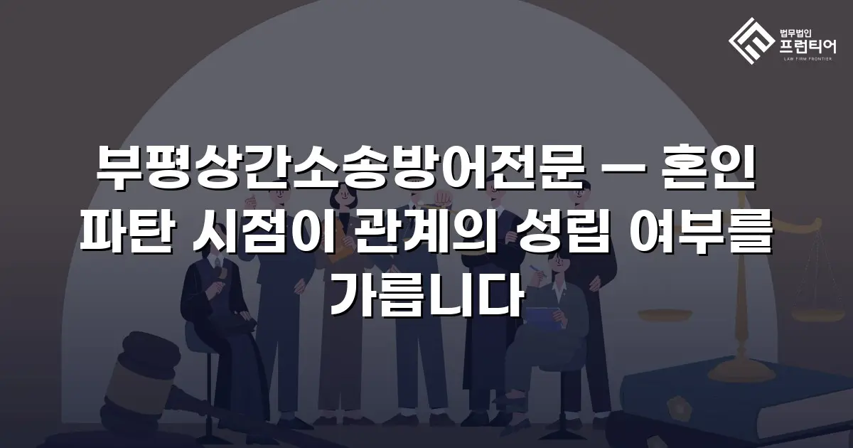 부평상간소송방어전문 — 혼인 파탄 시점이 관계의 성립 여부를 가릅니다
