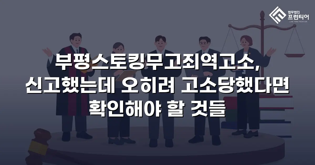 부평스토킹무고죄역고소, 신고했는데 오히려 고소당했다면 확인해야 할 것들