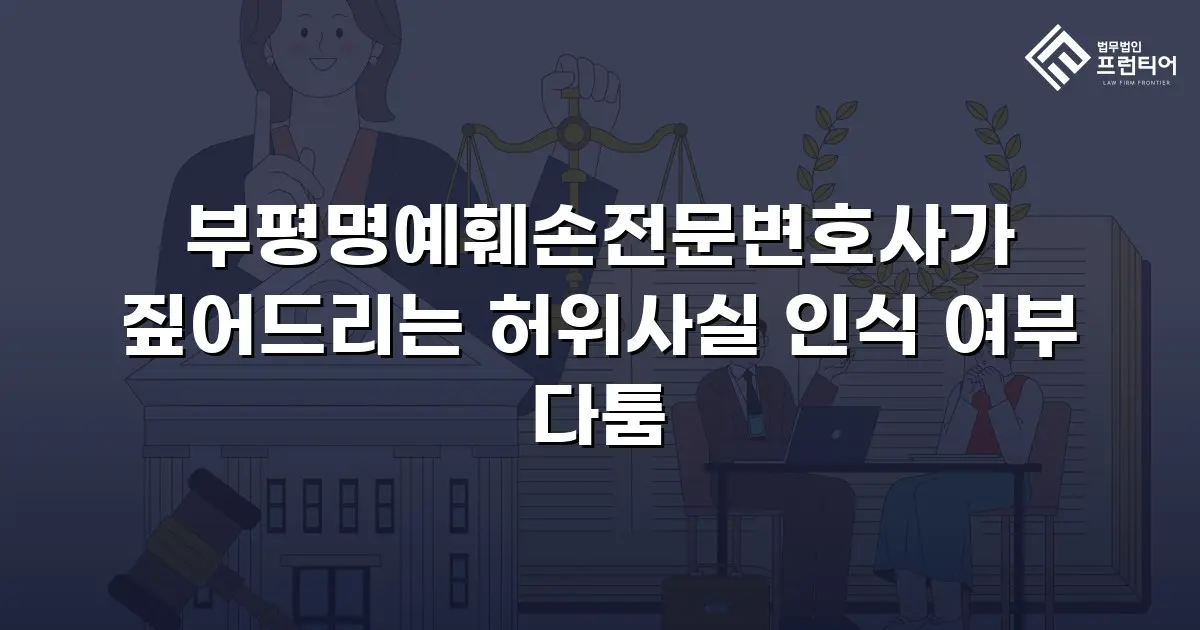 부평명예훼손전문변호사가 짚어드리는 허위사실 인식 여부 다툼
