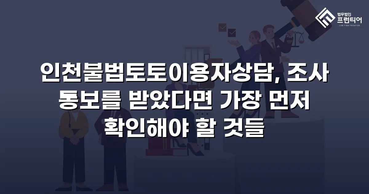 인천불법토토이용자상담, 조사 통보를 받았다면 가장 먼저 확인해야 할 것들