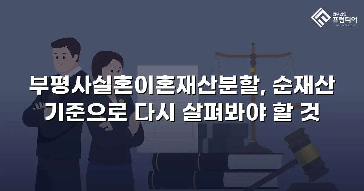 부평사실혼이혼재산분할, 순재산 기준으로 다시 살펴봐야 할 것