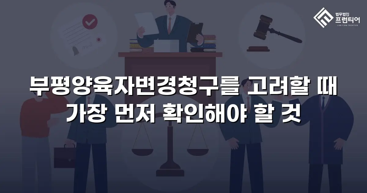 부평양육자변경청구를 고려할 때 가장 먼저 확인해야 할 것
