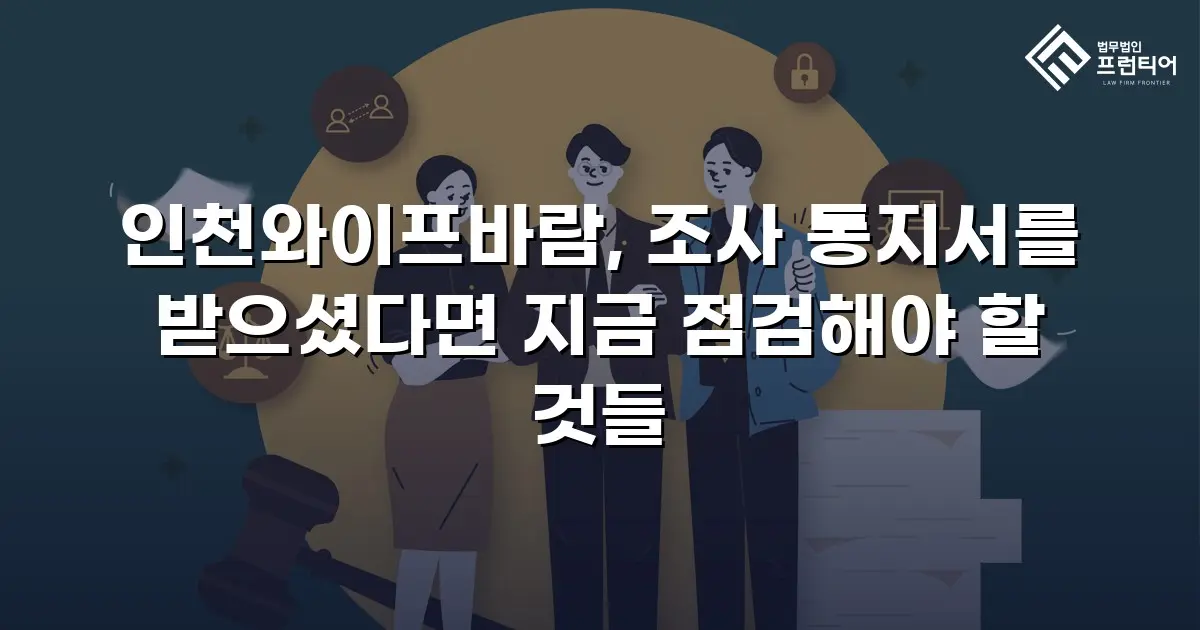 인천와이프바람, 조사 통지서를 받으셨다면 지금 점검해야 할 것들