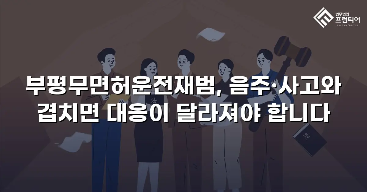 부평무면허운전재범, 음주·사고와 겹치면 대응이 달라져야 합니다