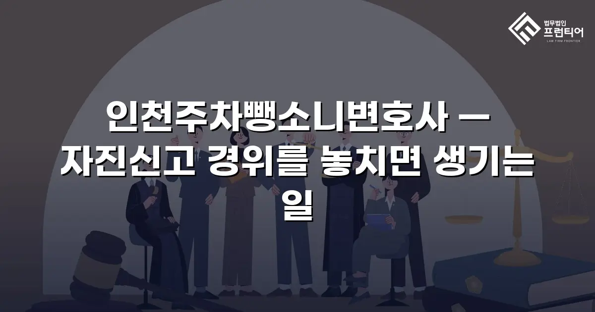 인천주차뺑소니변호사 — 자진신고 경위를 놓치면 생기는 일