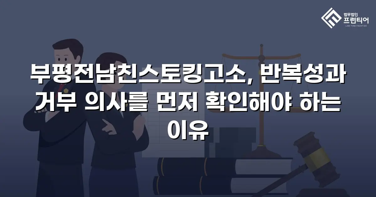 부평전남친스토킹고소, 반복성과 거부 의사를 먼저 확인해야 하는 이유