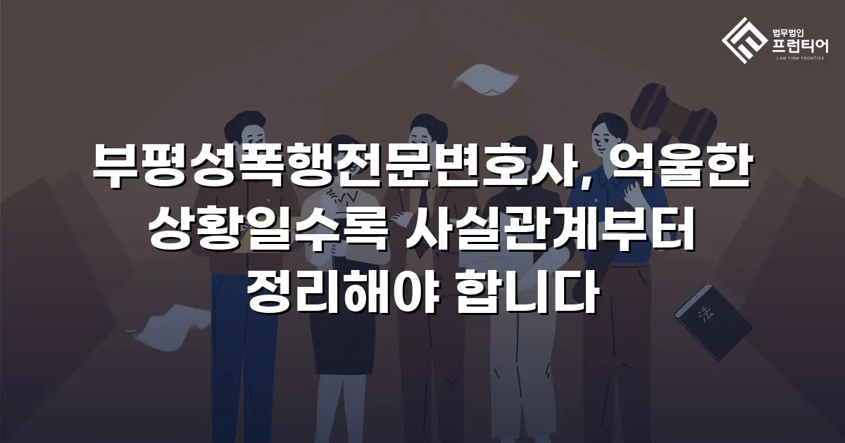 부평성폭행전문변호사, 억울한 상황일수록 사실관계부터 정리해야 합니다