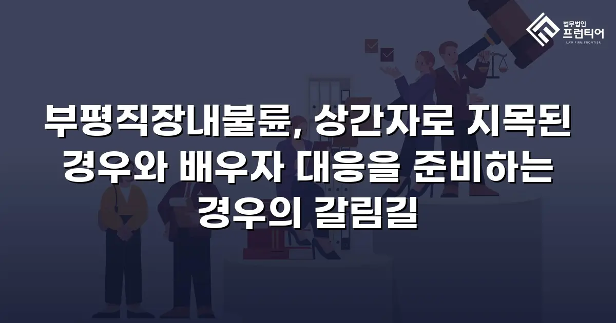 부평직장내불륜, 상간자로 지목된 경우와 배우자 대응을 준비하는 경우의 갈림길