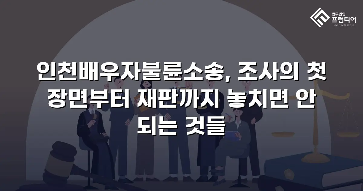 인천배우자불륜소송, 조사의 첫 장면부터 재판까지 놓치면 안 되는 것들