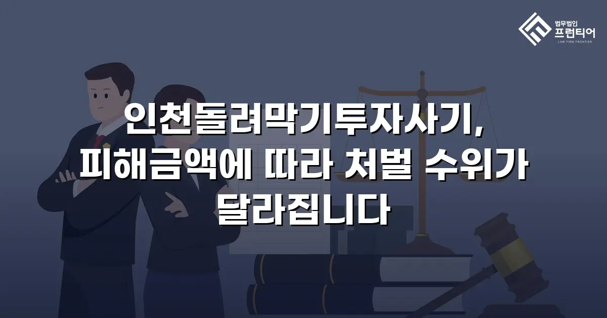 인천돌려막기투자사기, 피해금액에 따라 처벌 수위가 달라집니다