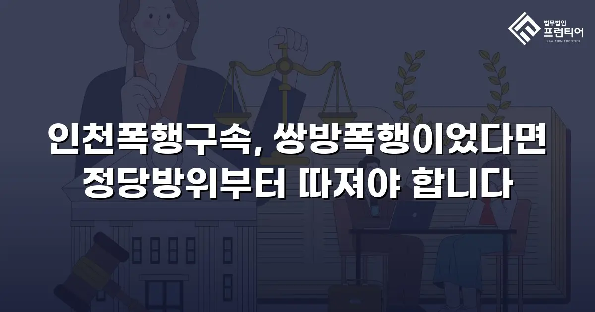 인천폭행구속, 쌍방폭행이었다면 정당방위부터 따져야 합니다