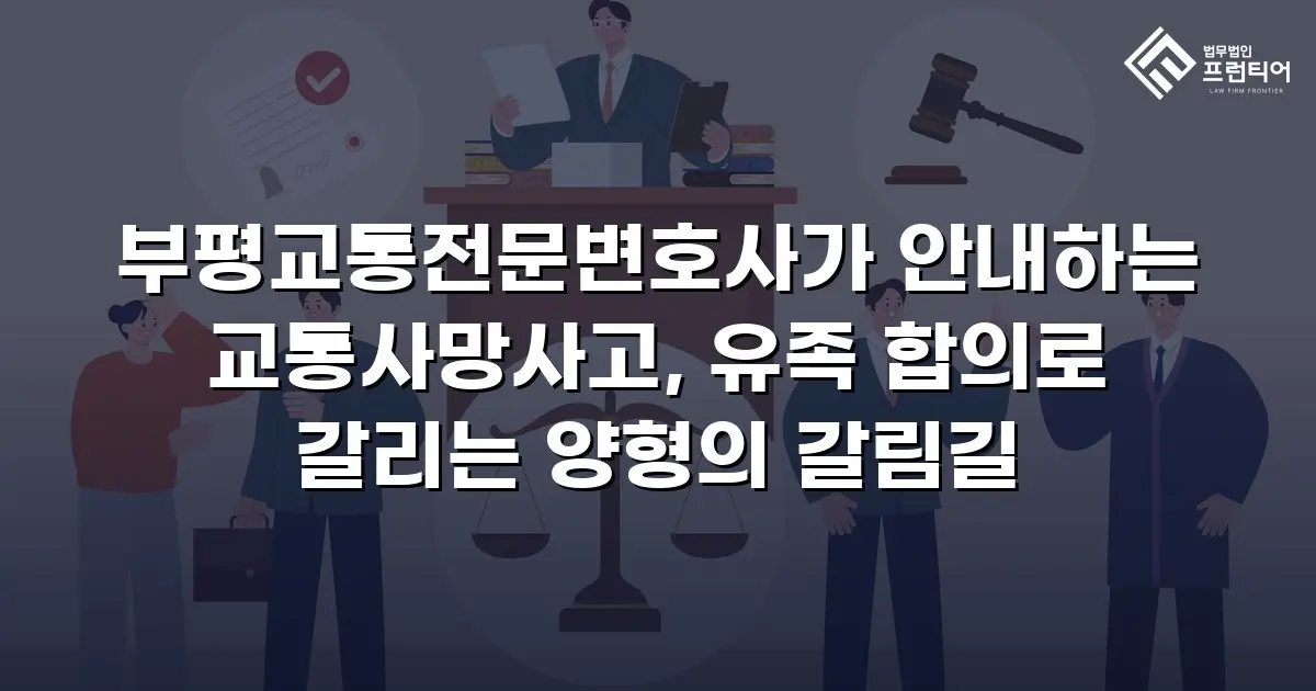 부평교통전문변호사가 안내하는 교통사망사고, 유족 합의로 갈리는 양형의 갈림길