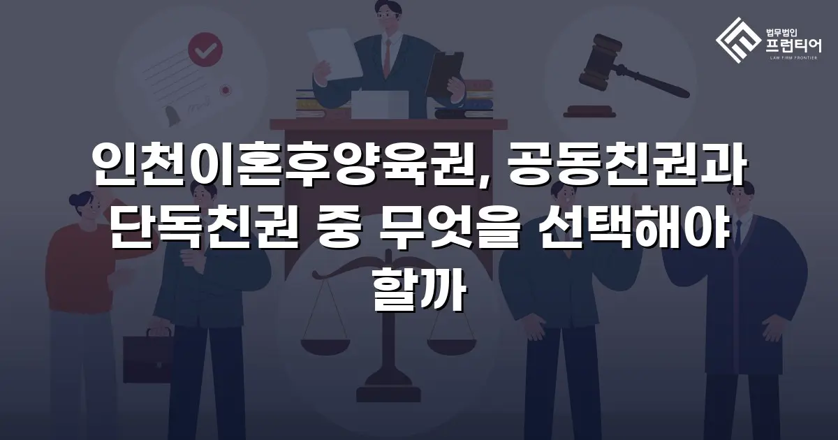 인천이혼후양육권, 공동친권과 단독친권 중 무엇을 선택해야 할까
