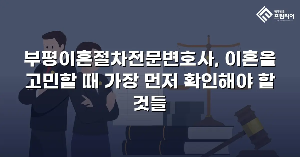 부평이혼절차전문변호사, 이혼을 고민할 때 가장 먼저 확인해야 할 것들
