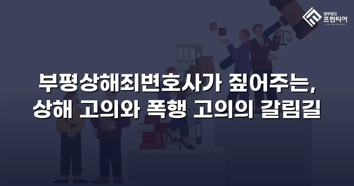 부평상해죄변호사가 짚어주는, 상해 고의와 폭행 고의의 갈림길
