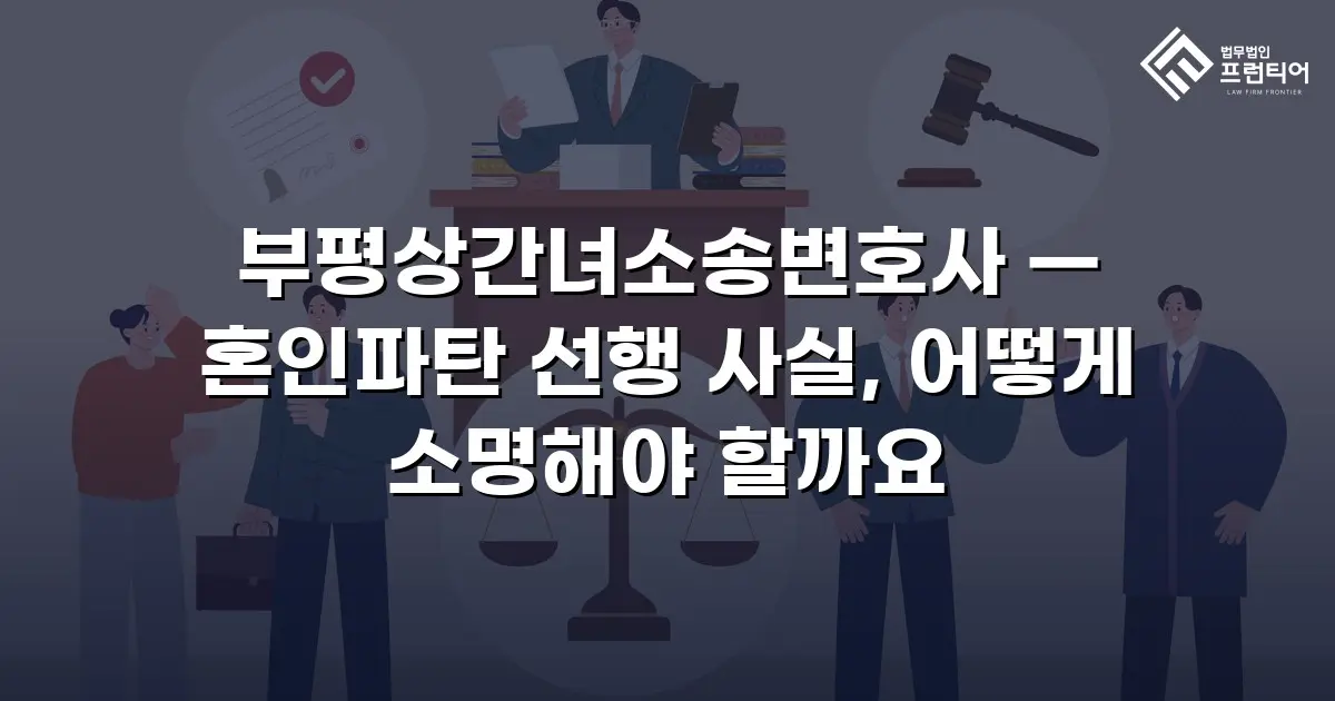 부평상간녀소송변호사 — 혼인파탄 선행 사실, 어떻게 소명해야 할까요