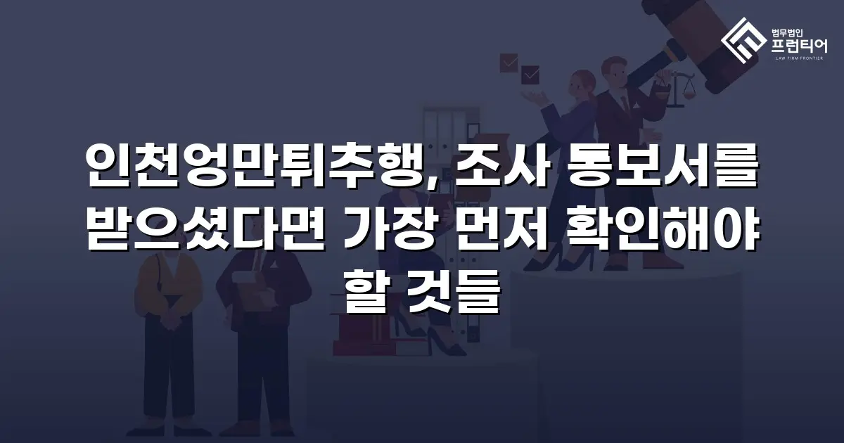 인천엉만튀추행, 조사 통보서를 받으셨다면 가장 먼저 확인해야 할 것들