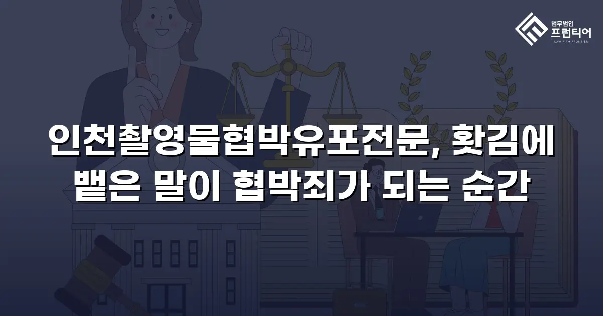인천촬영물협박유포전문, 홧김에 뱉은 말이 협박죄가 되는 순간