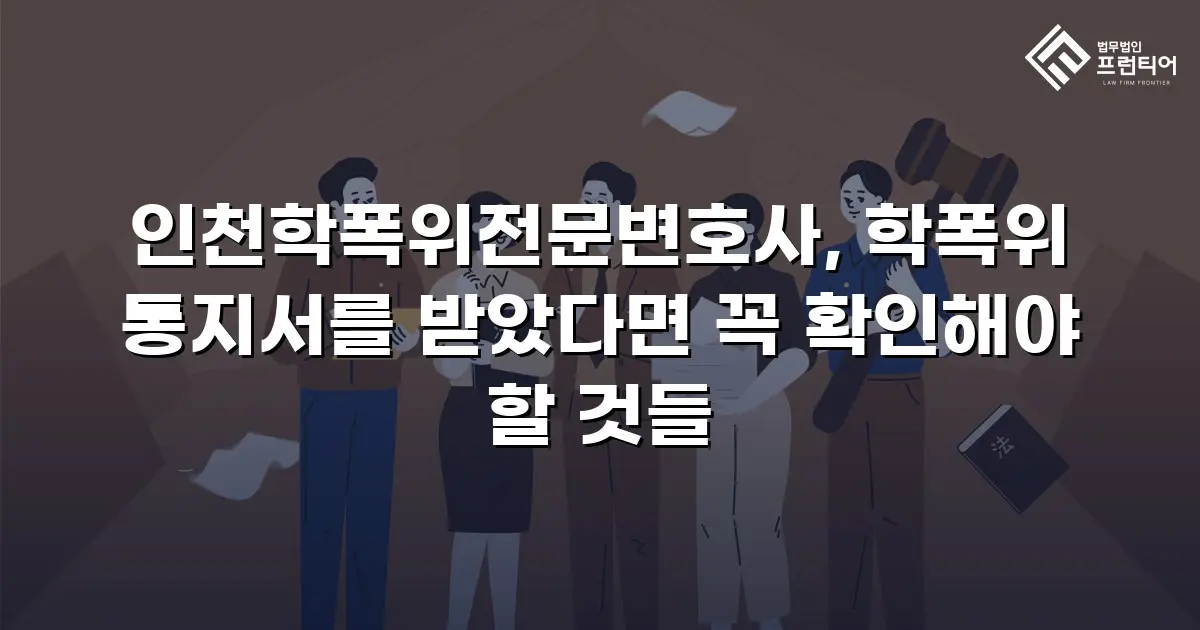 인천학폭위전문변호사, 학폭위 통지서를 받았다면 꼭 확인해야 할 것들