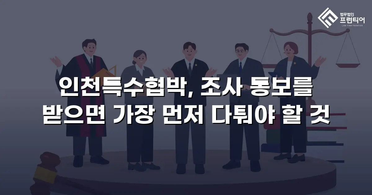 인천특수협박, 조사 통보를 받으면 가장 먼저 다퉈야 할 것
