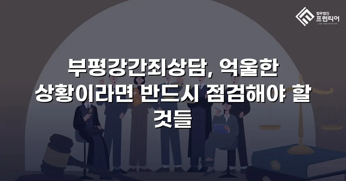 부평강간죄상담, 억울한 상황이라면 반드시 점검해야 할 것들