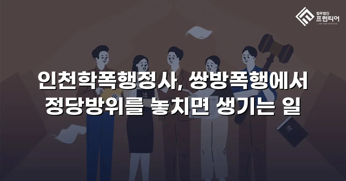 인천학폭행정사, 쌍방폭행에서 정당방위를 놓치면 생기는 일