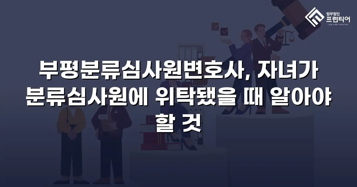 부평분류심사원변호사, 자녀가 분류심사원에 위탁됐을 때 알아야 할 것