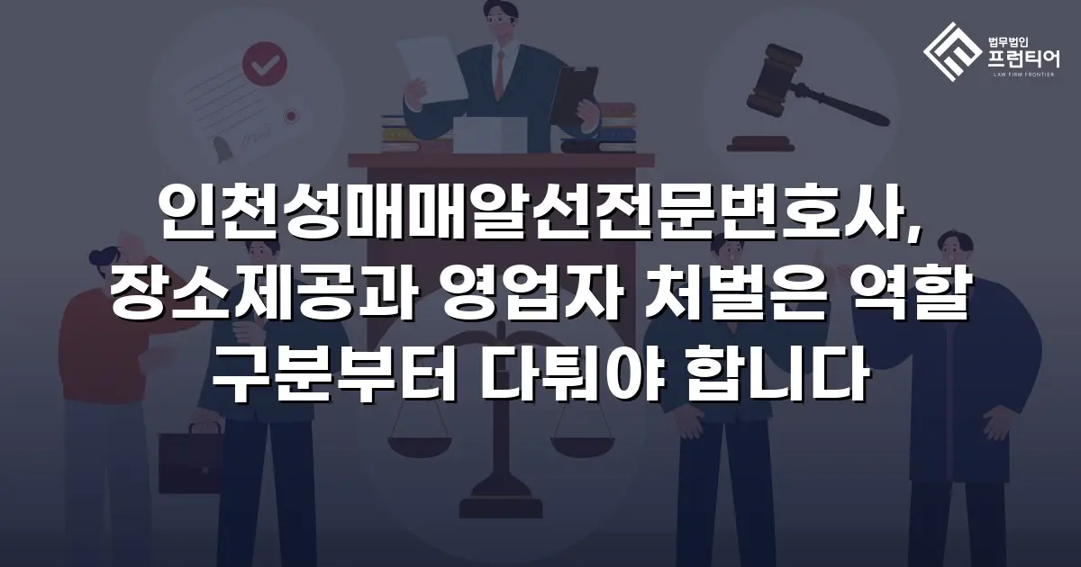 인천성매매알선전문변호사, 장소제공과 영업자 처벌은 역할 구분부터 다퉈야 합니다