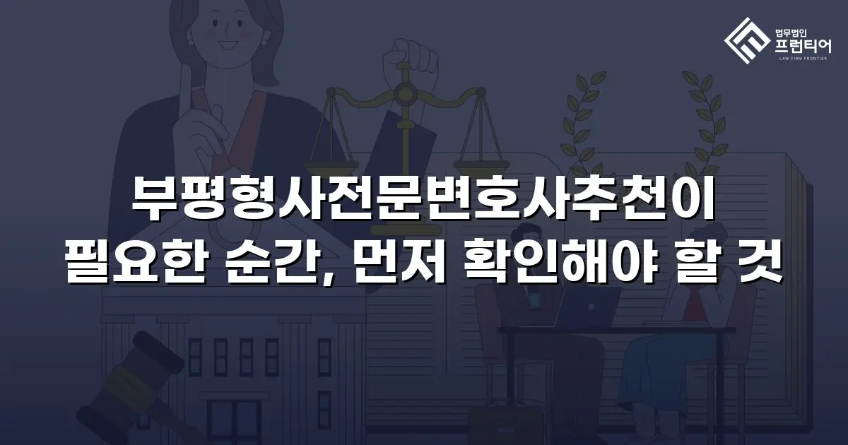부평형사전문변호사추천이 필요한 순간, 먼저 확인해야 할 것