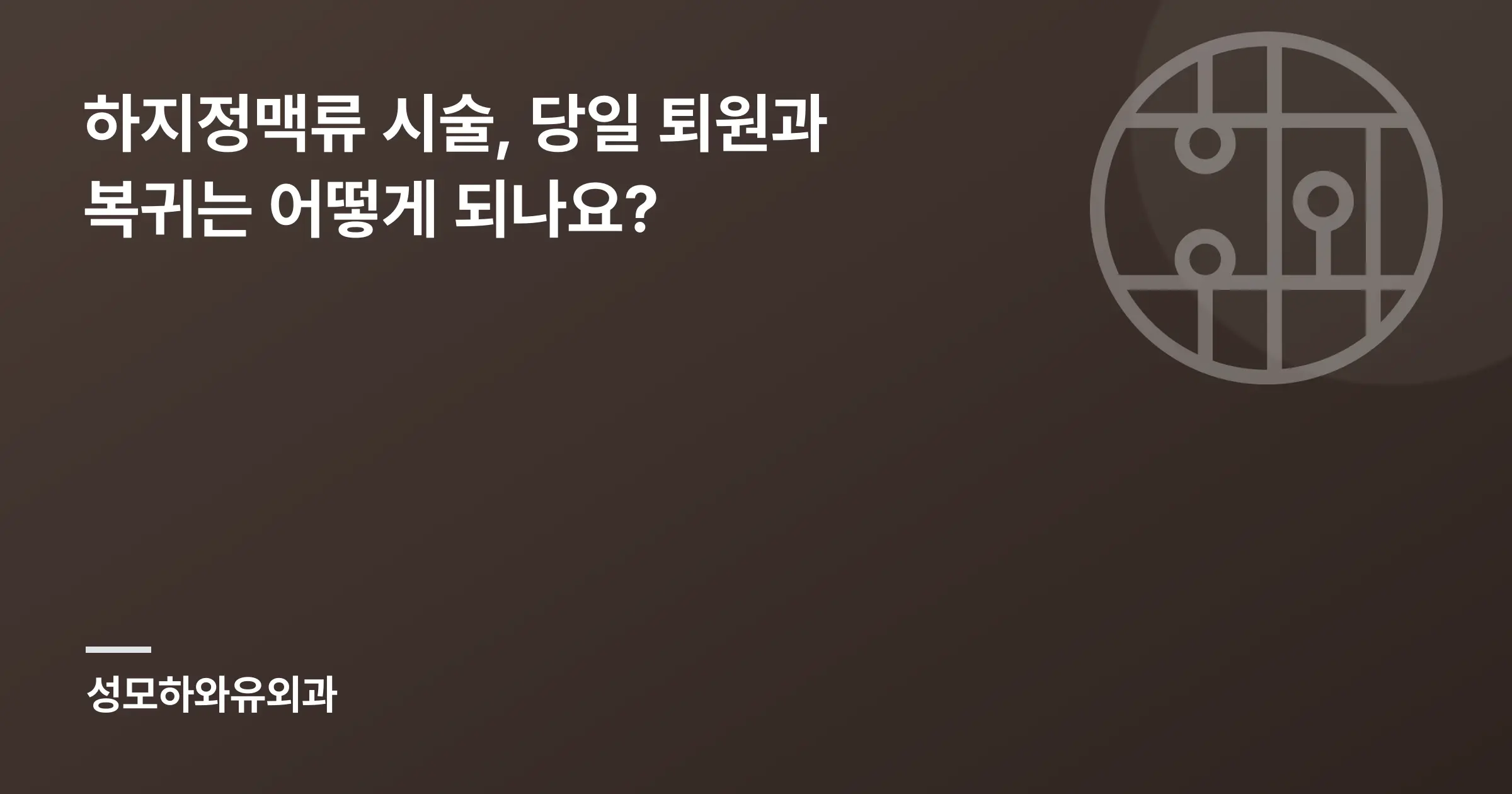 하지정맥류 시술, 당일 퇴원과 복귀는 어떻게 되나요? - 인천 성모하와유외과의원