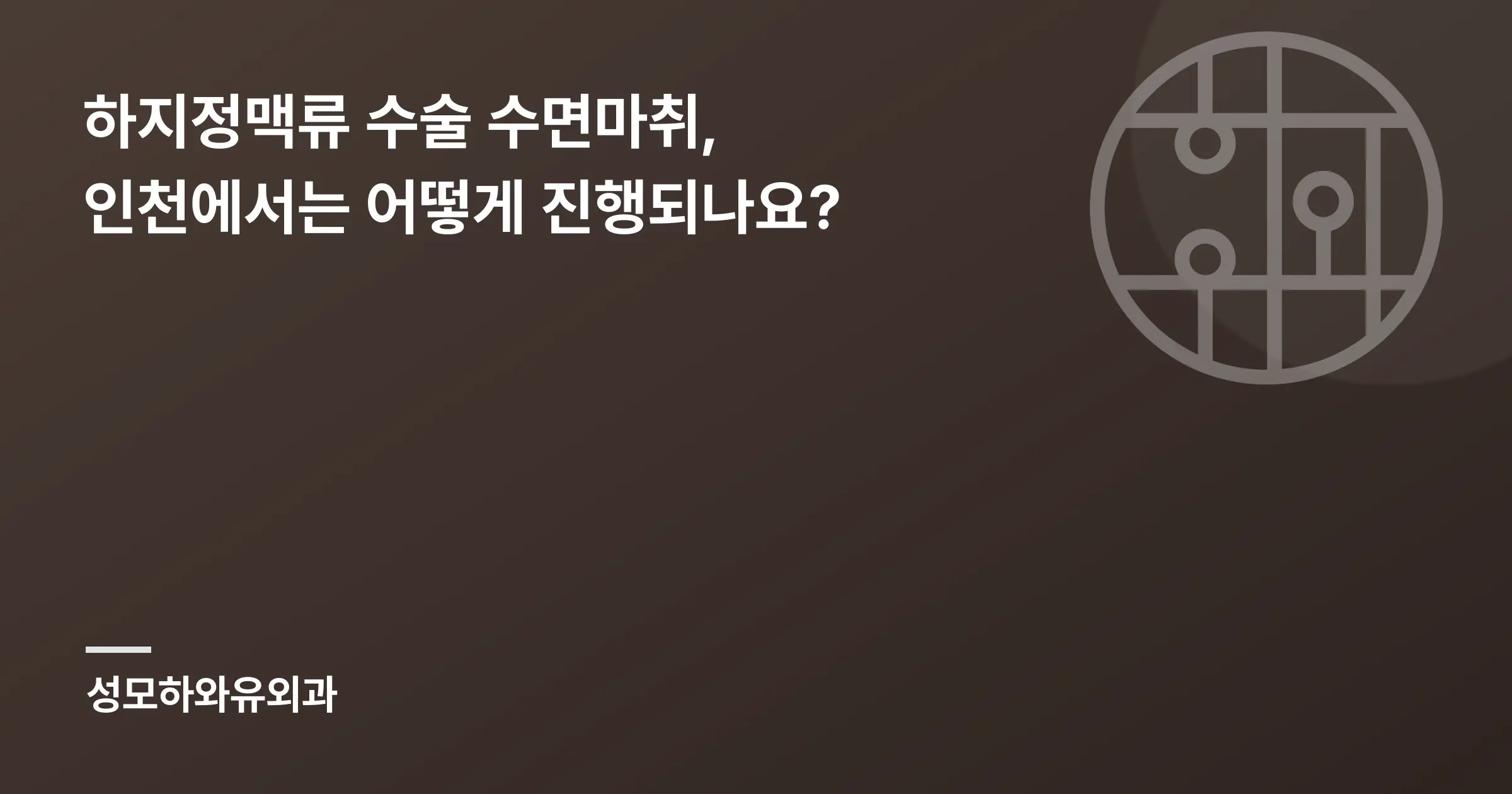 하지정맥류 수술 수면마취, 인천에서는 어떻게 진행되나요? - 인천 성모하와유외과의원