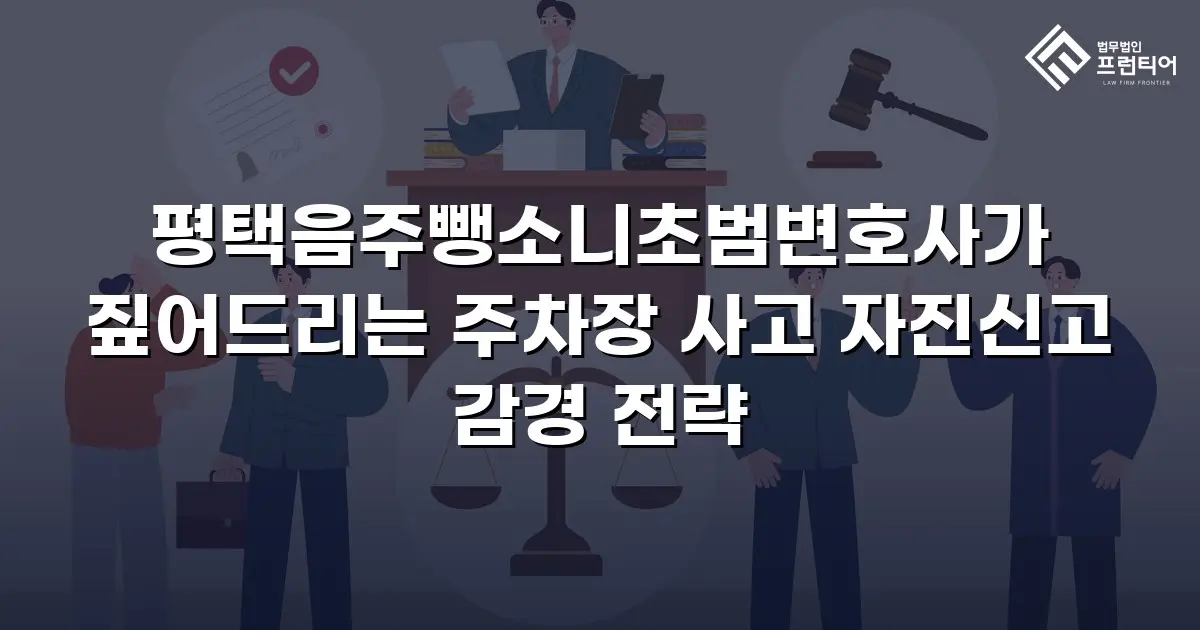 평택음주뺑소니초범변호사가 짚어드리는 주차장 사고 자진신고 감경 전략
