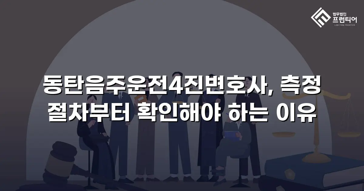 동탄음주운전4진변호사, 측정 절차부터 확인해야 하는 이유