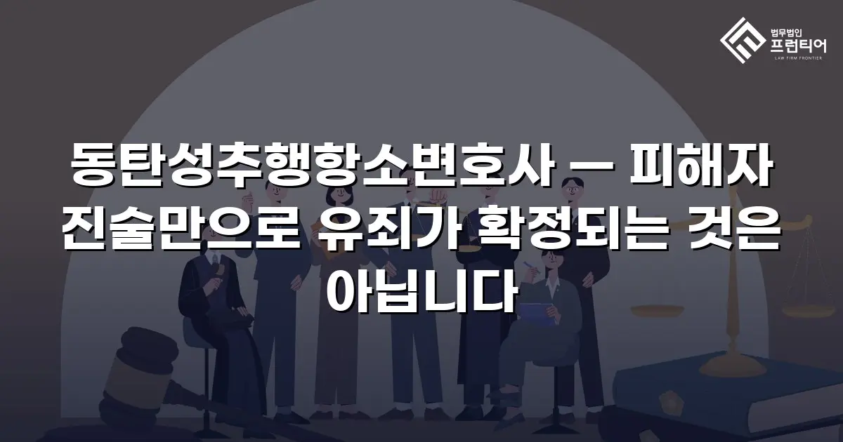 동탄성추행항소변호사 — 피해자 진술만으로 유죄가 확정되는 것은 아닙니다