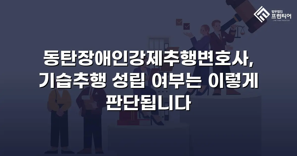 동탄장애인강제추행변호사, 기습추행 성립 여부는 이렇게 판단됩니다