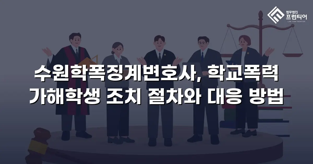 수원학폭징계변호사, 학교폭력 가해학생 조치 절차와 대응 방법