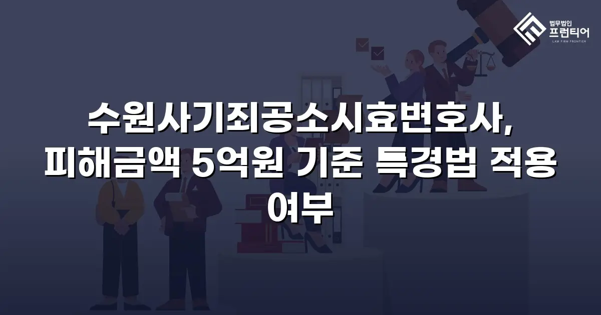 수원사기죄공소시효변호사, 피해금액 5억원 기준 특경법 적용 여부