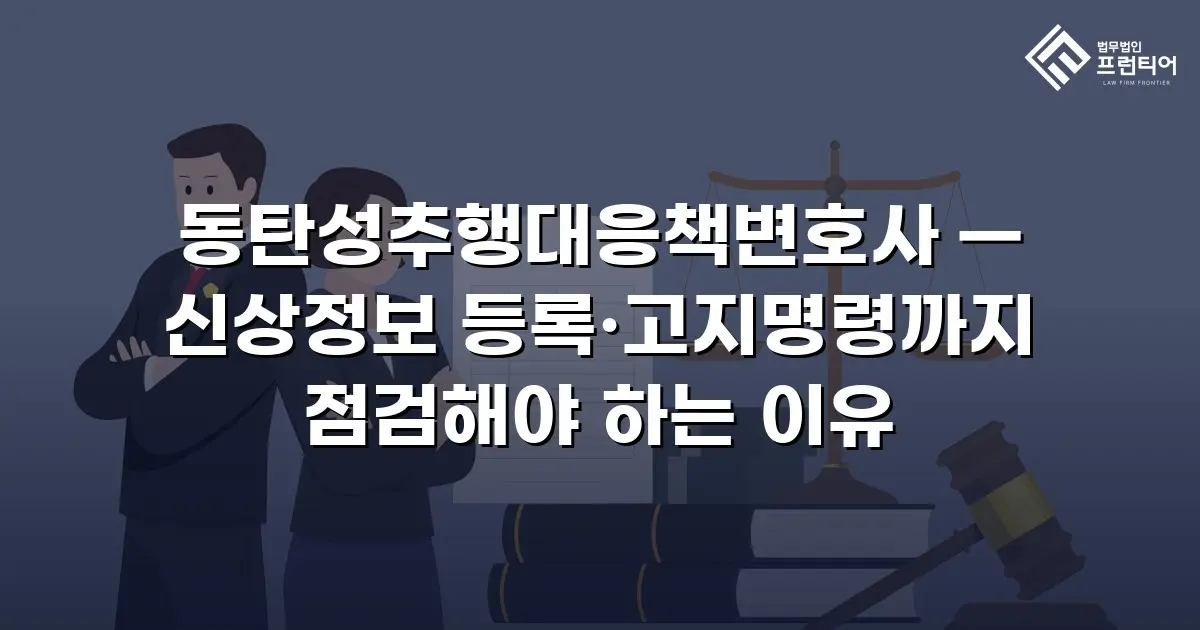 동탄성추행대응책변호사 — 신상정보 등록·고지명령까지 점검해야 하는 이유
