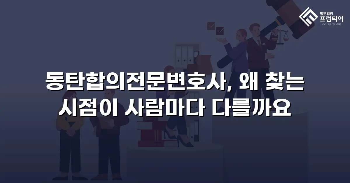 동탄합의전문변호사, 왜 찾는 시점이 사람마다 다를까요
