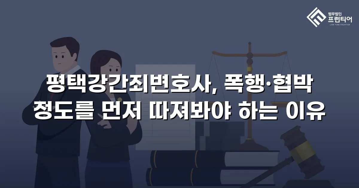 평택강간죄변호사, 폭행·협박 정도를 먼저 따져봐야 하는 이유