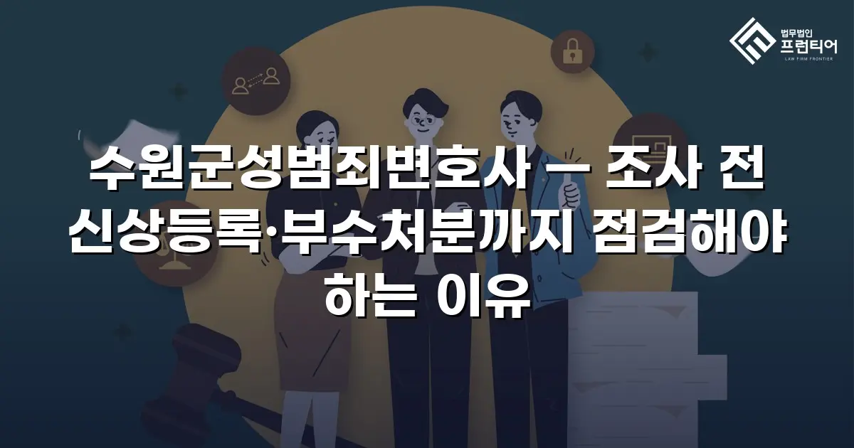 수원군성범죄변호사 — 조사 전 신상등록·부수처분까지 점검해야 하는 이유