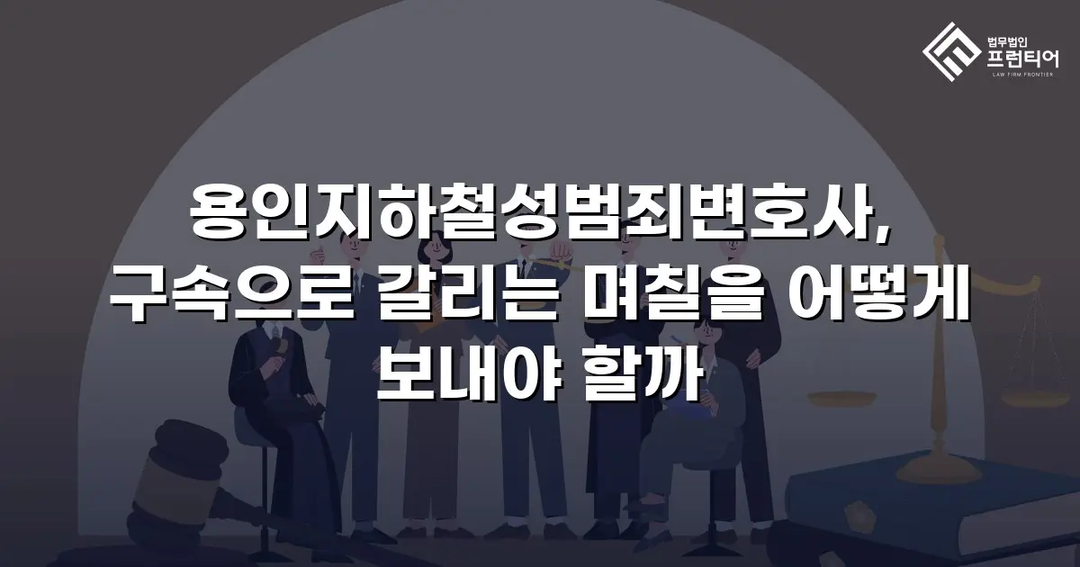 용인지하철성범죄변호사, 구속으로 갈리는 며칠을 어떻게 보내야 할까