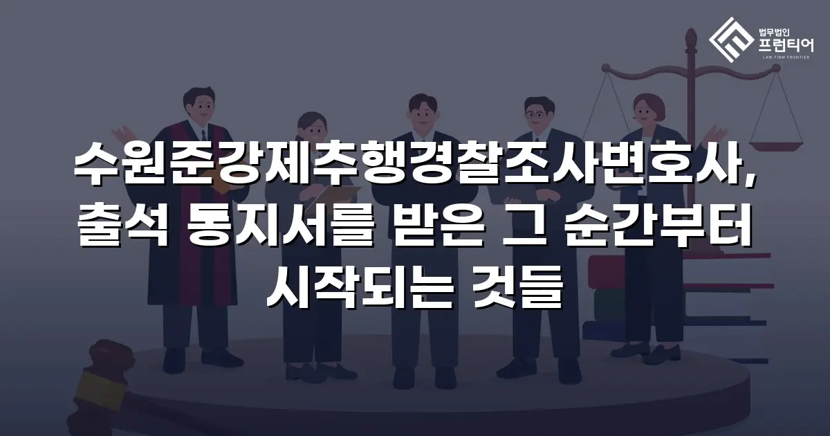 수원준강제추행경찰조사변호사, 출석 통지서를 받은 그 순간부터 시작되는 것들