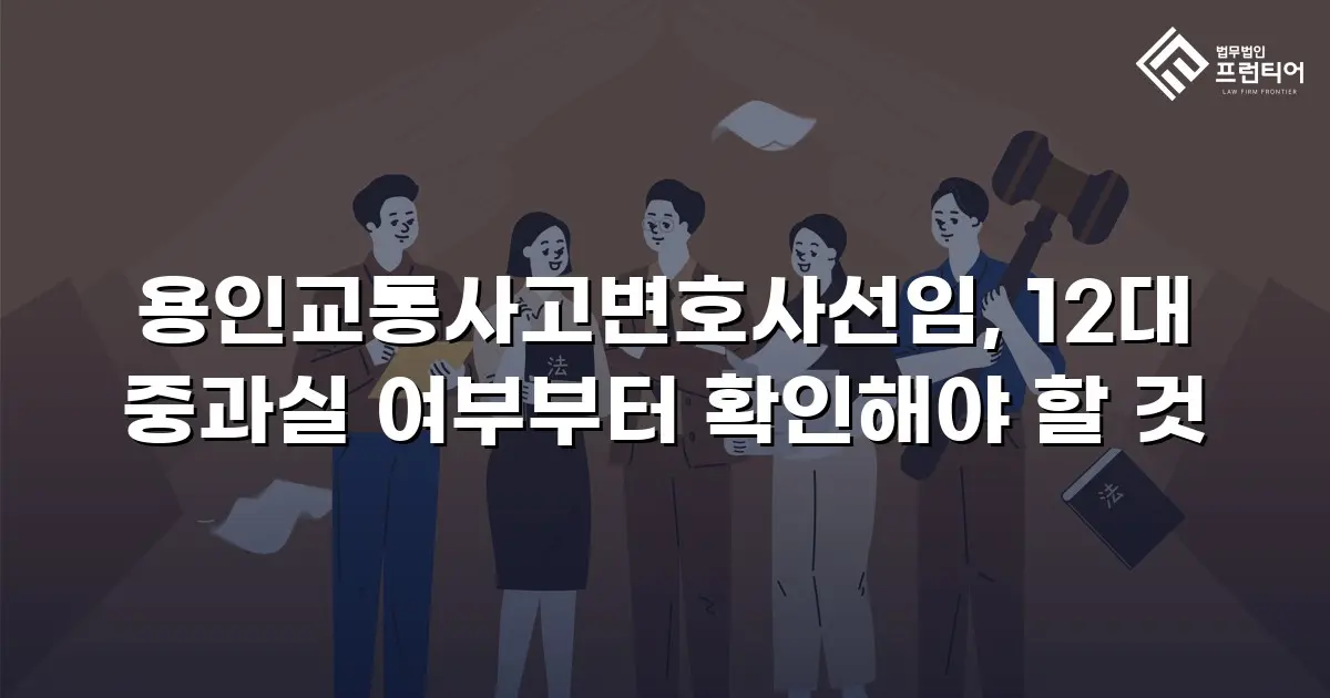 용인교통사고변호사선임, 12대 중과실 여부부터 확인해야 할 것