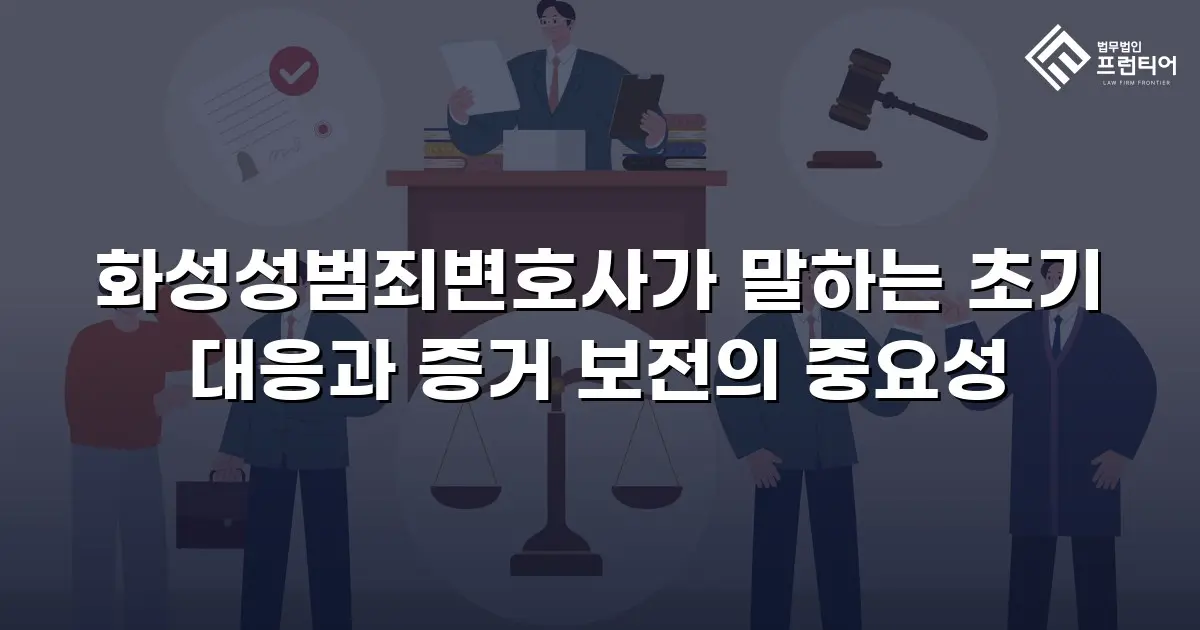 화성성범죄변호사가 말하는 초기 대응과 증거 보전의 중요성