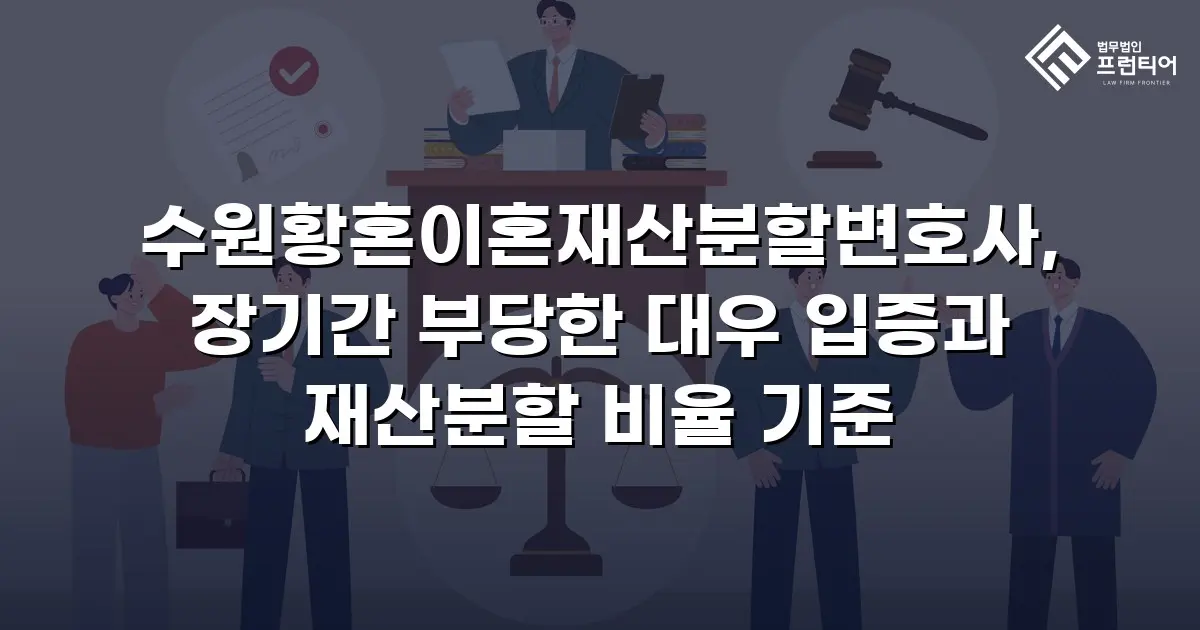 수원황혼이혼재산분할변호사, 장기간 부당한 대우 입증과 재산분할 비율 기준