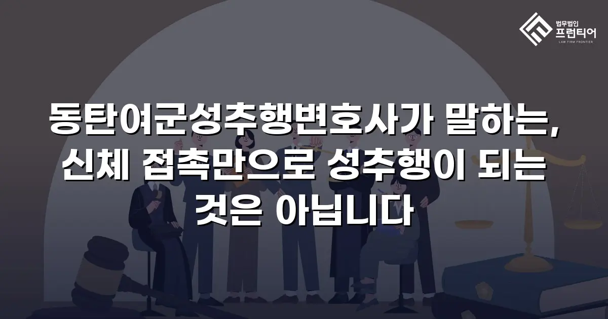 동탄여군성추행변호사가 말하는, 신체 접촉만으로 성추행이 되는 것은 아닙니다