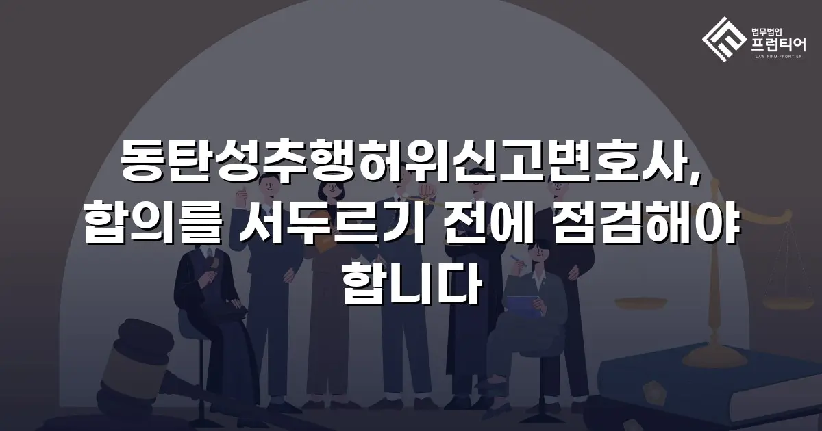 동탄성추행허위신고변호사, 합의를 서두르기 전에 점검해야 합니다