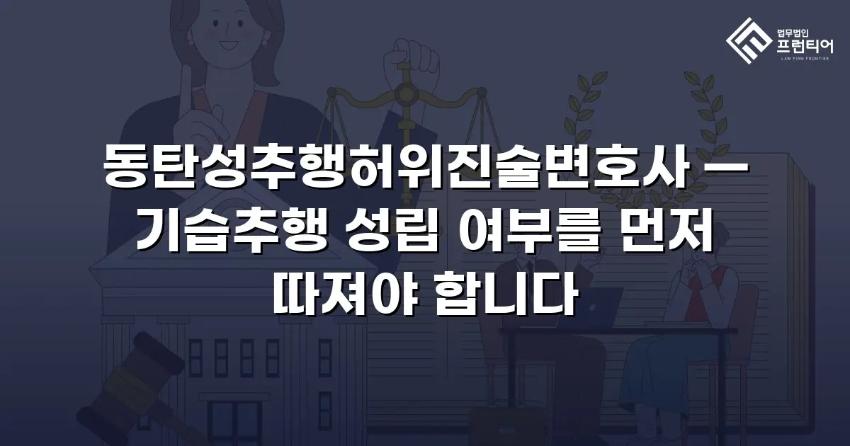 동탄성추행허위진술변호사 — 기습추행 성립 여부를 먼저 따져야 합니다