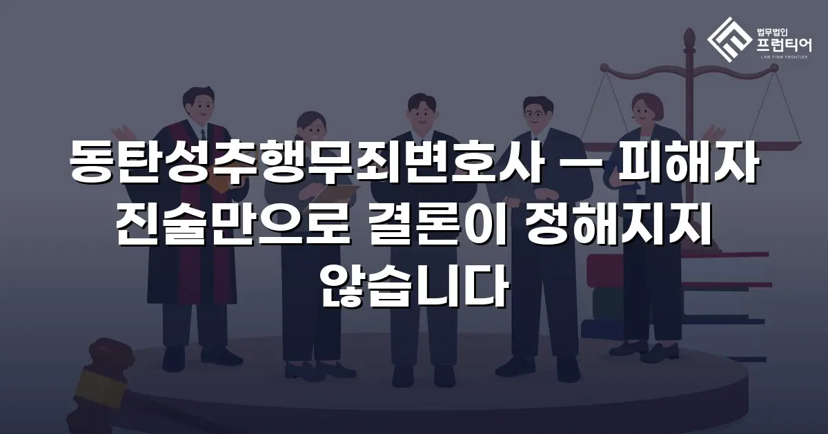 동탄성추행무죄변호사 — 피해자 진술만으로 결론이 정해지지 않습니다